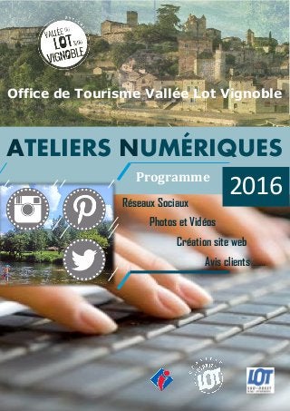 Office de Tourisme Vallée Lot Vignoble
ATELIERS NUMÉRIQUES
2016Programme
Réseaux Sociaux
Photos et Vidéos
Création site web
Avis clients ……
 
