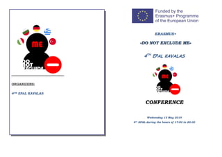 4TH
EPAL KAVALAS
CONFERENCE
Wednesday 15 May 2019
4th EPAL during the hours of 17:00 to 20:30
ORGANIZERS:
4TH EPAL KAVALAS
ERASMUS+
««DDOO NNOOTT EEXXCCLLUUDDEE MMEE»»
 