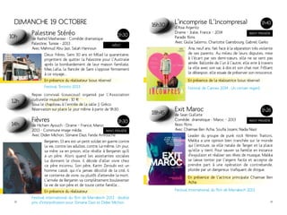 Dimanche 19 octobre 
10h Palestine Stéréo 
de Rashid Masharawi - Comédie dramatique 
Palestine, Tunisie - 2013 
Avec Mahmud Abu-Jazi, Salah Hannoun 
1h30 
INÉDIT 
Deux frères, Sami 30 ans et Milad la quarantaine, 
projettent de quitter la Palestine pour l’Australie 
après le bombardement de leur maison familiale. 
Mais Laïla, la fiancée de Sami s’oppose fermement 
à ce voyage… 
En présence du réalisateur (sous réserve) 
Festival Toronto 2013. 
12h 
14h 
Repas convivial (couscous) organisé par l’Association 
culturelle musulmane : 10 € 
Sous le chapiteau à l’entrée de la salle J. Gréco. 
Réservation sur place le jour même à partir de 9h30. 
Fièvres 
de Hicham Ayouch - Drame – France, Maroc 
2013 - Commune image média 
Avec Didier Michon, Slimane Dazi, Farida Amrouche 
1h30 
Avant-première 
Benjamin, 13 ans est un petit soldat en guerre contre 
la vie, contre les adultes, contre lui-même. Un jour, 
sa mère va en prison, elle révèle à Benjamin qu’il 
a un père. Alors quand les assistantes sociales 
lui donnent le choix, il décide d’aller vivre chez 
ce père inconnu. Son père, Karim Zeroubi est un 
homme cassé, qui n’a jamais décollé de la cité, il 
se contente de vivre, ou plutôt d’attendre la mort. 
L’arrivée de Benjamin va complètement bouleverser 
la vie de son père et de toute cette famille… 
En présence du réalisateur 
Festival international du film de Marrakech 2013 : double 
prix d’interprétation pour Slimane Dazi et Didier Michon. 
16h30 
18h45 
L’incomprise (L’Incompresa) 
d’Asia Argento 
Drame – Italie, France – 2014 
Paradis films 
Avec Giulia Salerno, Charlotte Gainsbourg, Gabriel Garko 
1h43 
Avant-première 
Aria, neuf ans, fait face à la séparation très violente 
de ses parents. Au milieu de leurs disputes, mise 
à l’écart par ses demi-soeurs, elle ne se sent pas 
aimée. Ballotée de l’un à l’autre, elle erre à travers 
la ville avec son sac à dos et son chat noir. Frôlant 
le désespoir, elle essaie de préserver son innocence. 
En présence de la réalisatrice (sous réserve) 
Festival de Cannes 2014 : Un certain regard. 
1h26 
Exit Maroc 
de Sean Guillete 
Comédie dramatique - Maroc – 2013 
Rezo films 
Avec Chaimae Ben Acha, Soufia Issami, Nadia Niazi 
Avant-première 
Leader du groupe de punk rock féminin Traitors, 
Malika a une opinion bien tranchée sur le monde 
qui l’entoure, sa ville natale de Tanger et la place 
qu’elle y tient. Pour sauver sa famille en instance 
d’expulsion et réaliser ses rêves de musique, Malika 
se laisse tenter par l’argent facile et accepte de 
prendre part à une opération de contrebande, 
pilotée par un dangereux trafiquant de drogue. 
En présence de l’actrice principale Chaimae Ben 
Acha 
Festival international du film de Marrakech 2013. 
22 23 
 