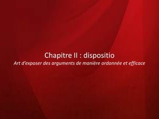 Chapitre II : dispositio
Art d’exposer des arguments de manière ordonnée et efficace
 