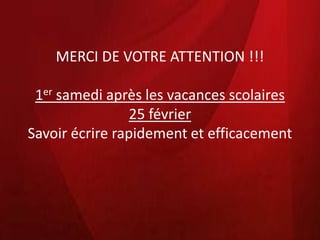 MERCI DE VOTRE ATTENTION !!!

 1er samedi après les vacances scolaires
                 25 février
Savoir écrire rapidement et efficacement
 
