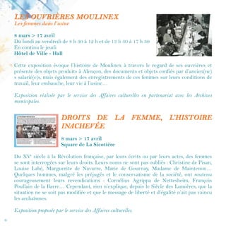 6
Elles s’exposent
Pour les horaires d’ouverture des lieux d’exposition, reportez-vous à la rubrique
"Informations pratiques", voir p. 26
BELLES DE JOUR
Du 15 mars au 8 avril
Maison de la Vie Associative
Mystérieuse ou légère, exotique ou gouailleuse, nonchalante ou
provocatrice, parfois un peu tout à la fois… La représentation de
la femme fatale dans l'affiche de cinéma n'a échappé à aucun des
grands affichistes : de Roger Soubie (Aloma, princesse des îles, 1941)
à Boris Grinsson (Gilda, 1946) en passant par Guy-Gérard Noël
(Nana, 1954) ou René Péron (Et dieu... créa la femme, 1956), tous
ont retranscrit en dessin ces stéréotypes que le cinéma affectionne.
La Cinémathèque de Toulouse propose une sélection de 14 affiches
originales ayant pour thème fantasmé ces Belles de jour, en référence
à la nouvelle de Joseph Kessel que Luis Buñuel adapta pour le
cinéma en 1967 avec Catherine Deneuve.
Exposition conçue par la Cinémathèque de Toulouse, proposée par la direction de la Vie culturelle.
Les collections de la Cinémathèque de Toulouse couvrent l’ensemble de l’histoire
du cinéma, de ses origines à nos jours. Elle conserve environ 45 000 films, 75 000
affiches, de 1908 à aujourd'hui, plus de 500 000 clichés (photographies de tournage,
de plateau, de promotion et de personnalité), plus de 2 500 scénarios, revues,
ouvrages sur le cinéma, documents publicitaires, dessins, costumes, objets de pré-
cinéma (lanternes magiques, plaques de pré-cinéma, praxinoscopes…).
 