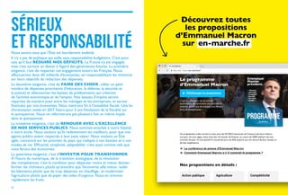 SÉRIEUX
ET RESPONSABILITÉ
30
Nous savons tous que l’État est lourdement endetté.
Il n’y a pas de politique qui vaille sans responsabilité budgétaire. C’est pour
cela qu’il faut RÉDUIRE NOS DÉFICITS. La France s’y est engagée
mais c’est surtout un devoir à l’égard des générations futures. La première
exigence, c’est de respecter cet engagement envers les Français. Nous
effectuerons donc 60 milliards d’économies, en responsabilisant les ministres
sur leurs objectifs de réduction des dépenses.
La deuxième exigence, c’est de FAIRE DES CHOIX : cibler un petit
nombre de dépenses prioritaires (l’éducation, la défense, la sécurité et
la justice) et sélectionner les baisses de prélèvements qui créeront
de l’activité économique et de l’emploi. Nos baisses d’impôts seront
réparties de manière juste entre les ménages et les entreprises, et seront
financées par nos économies. Nous mettrons fin à l’instabilité fiscale. Une loi
d’orientation votée en 2017 fixera pour 5 ans l’évolution de la fiscalité sur
le quinquennat. Nous ne réformerons pas plusieurs fois un même impôt
dans le quinquennat.
La troisième exigence, c’est de RENOUER AVEC L’EXCELLENCE
DE NOS SERVICES PUBLICS. Nous sommes attachés à notre hôpital,
à notre école. Nous voulons qu’ils redeviennent les meilleurs, pour que nos
agents publics soient respectés à leur juste valeur. Nous voulons un État
agile, concentré sur les priorités du pays, qui s’adapte à nos besoins et à nos
modes de vie. Efficacité, simplicité, adaptabilité : c’est aussi comme cela que
nous ferons des économies.
La quatrième exigence, c’est d’INVESTIR POUR TRANSFORMER.
À l’heure du numérique, de la transition écologique, de la révolution
des compétences, c’est la condition pour dépenser moins et mieux demain :
former les chômeurs plutôt qu’attendre que l’économie aille mieux ; isoler
les bâtiments plutôt que de trop dépenser en chauffage ; et moderniser
l’agriculture plutôt que de payer des aides d’urgence. Nous en tirerons
rapidement les fruits.
Découvrez toutes
les propositions
d’Emmanuel Macron
sur en-marche.fr
 