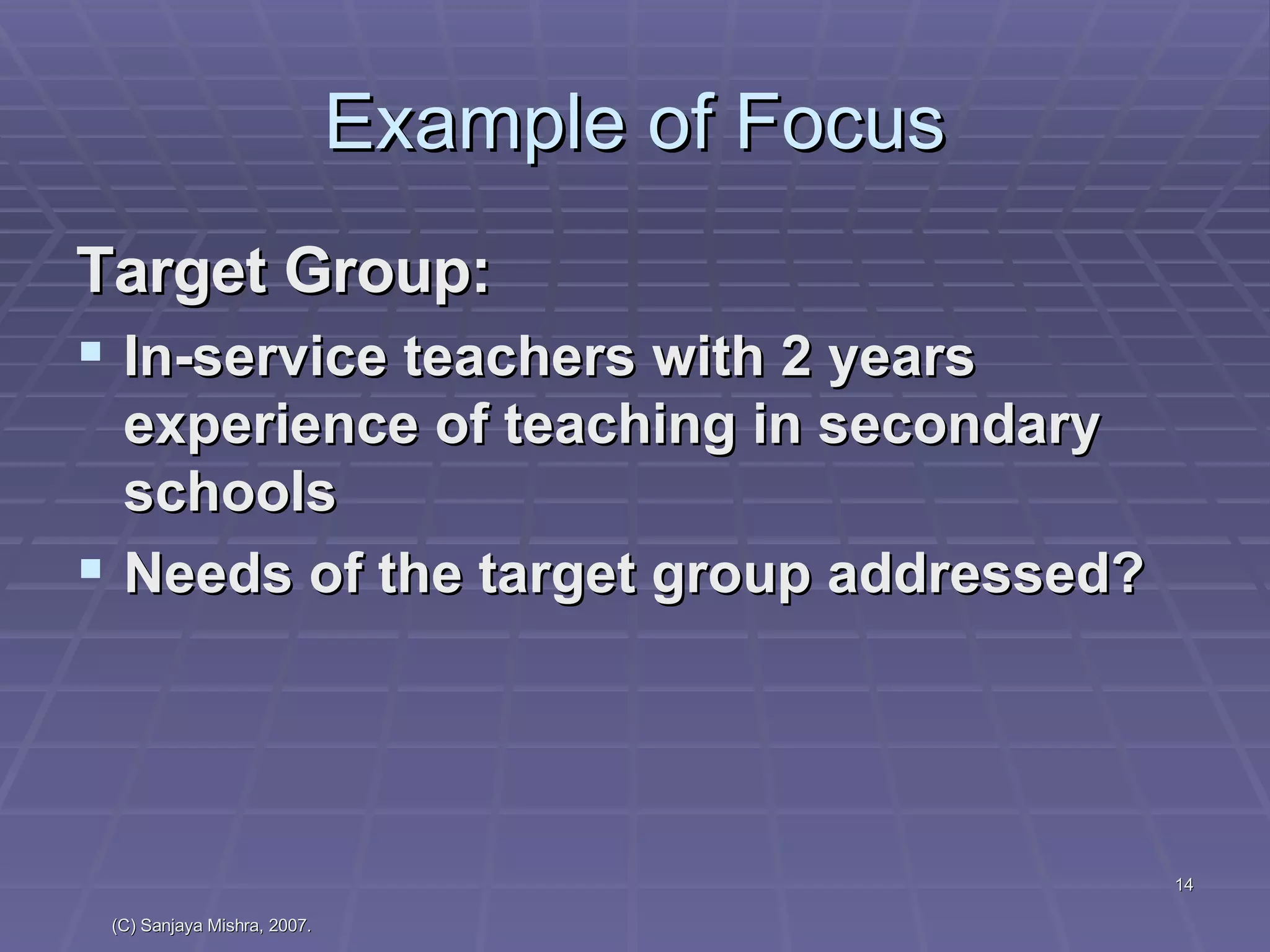 Example of Focus Target Group: In-service teachers with 2 years experience of teaching in secondary schools Needs of the target group addressed? 