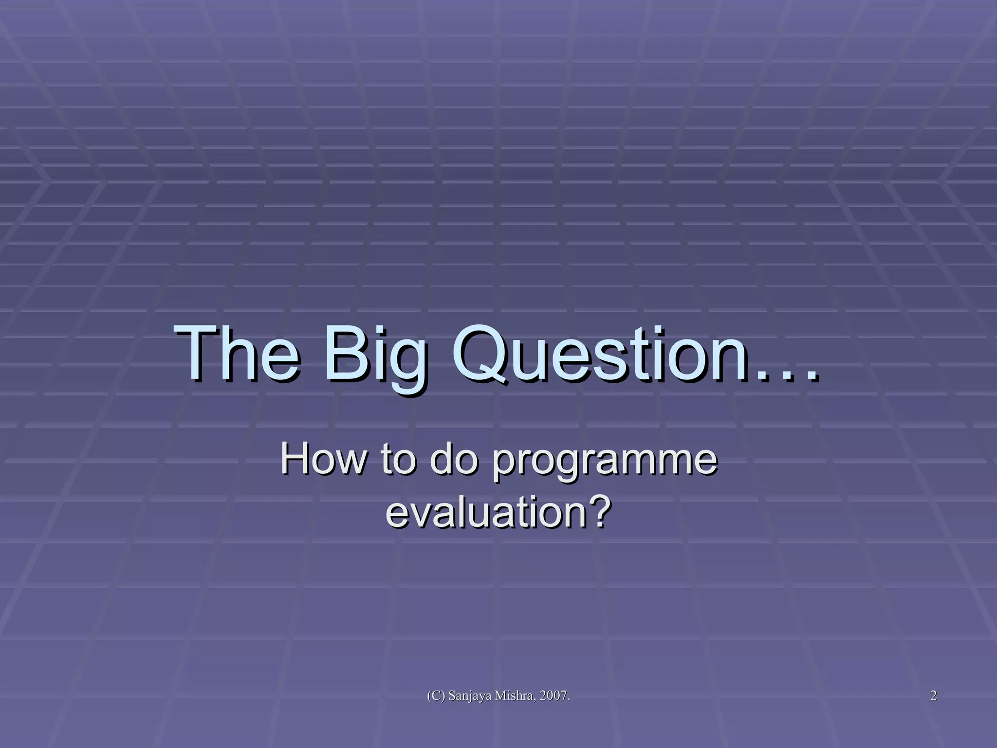 The Big Question… How to do programme evaluation? 