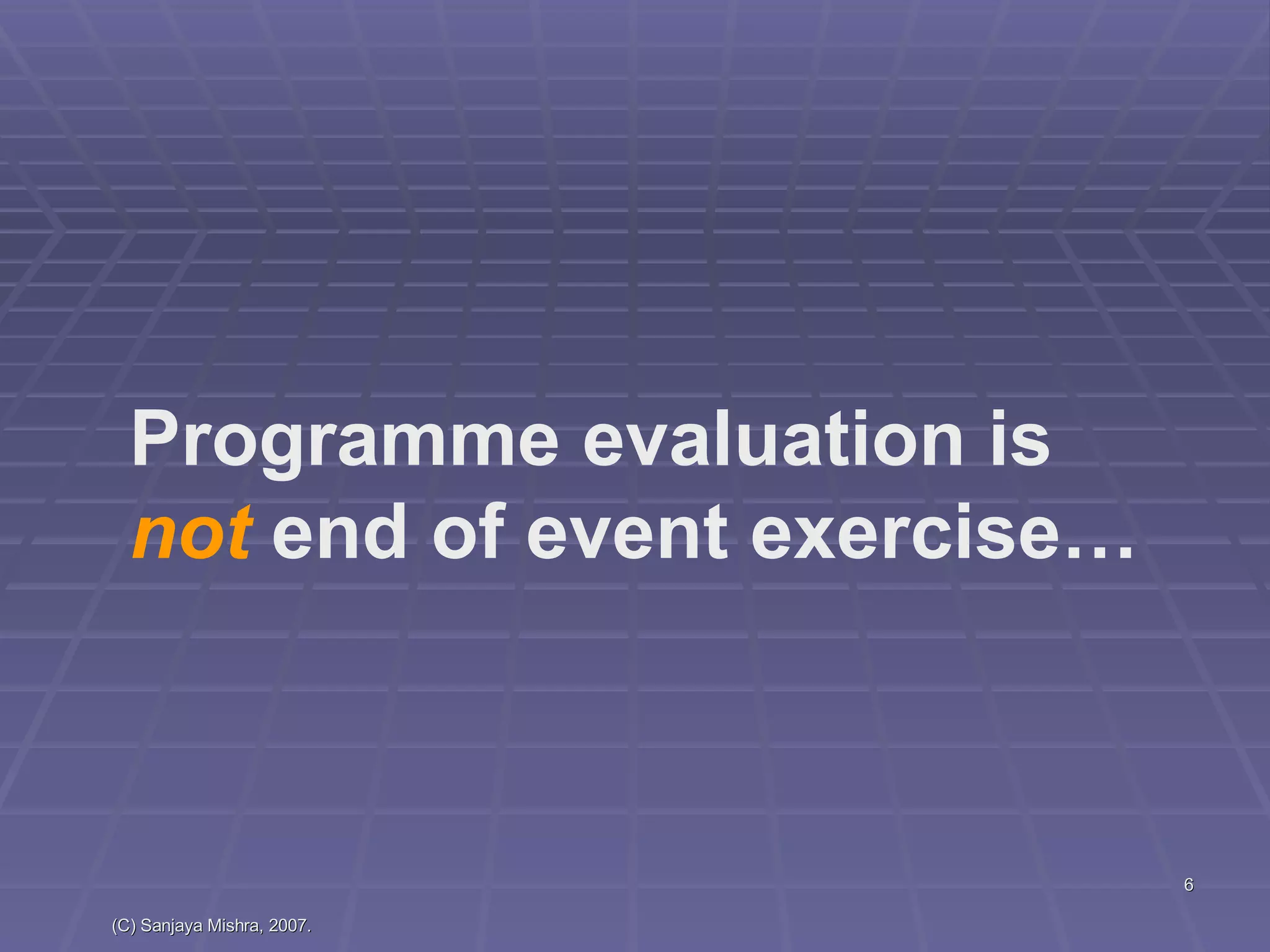 Programme evaluation is  not  end of event exercise… 