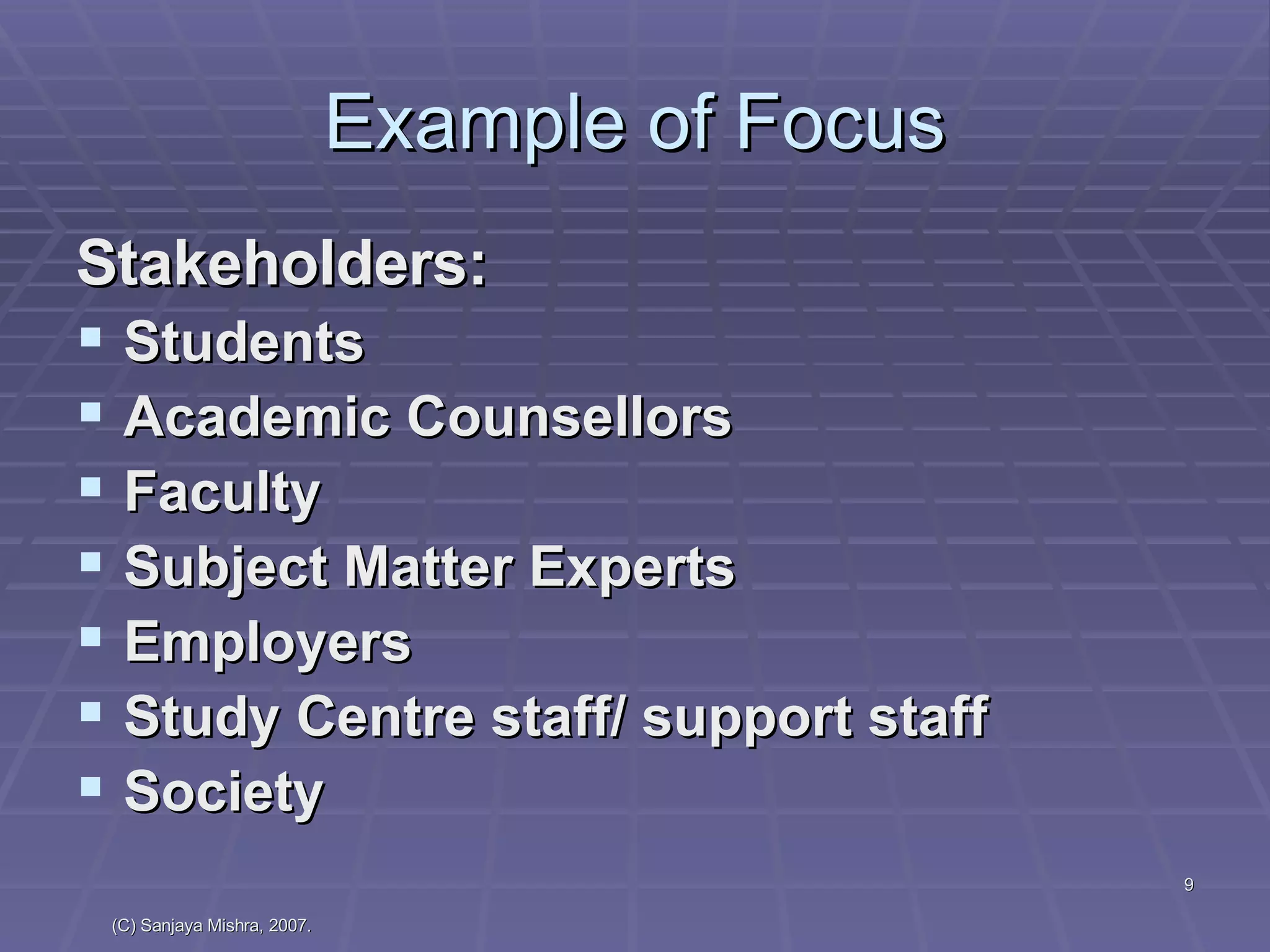 Example of Focus Stakeholders: Students Academic Counsellors Faculty Subject Matter Experts Employers Study Centre staff/ support staff Society 