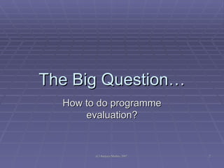 The Big Question… How to do programme evaluation? 