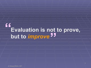 Evaluation is not to prove, but to  improve “ ” 