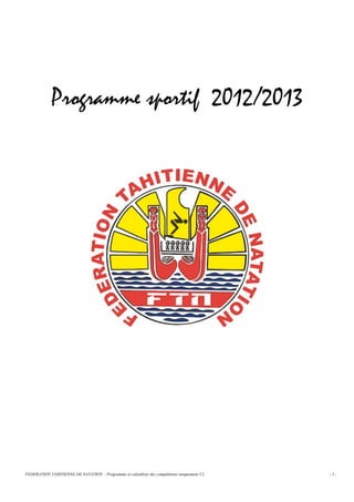 Programme sportif 2012/2013




FEDERATION TAHITIENNE DE NATATION – Programme et calendrier des compétitions uniquement V2.   -1-
 