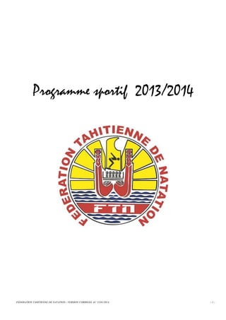 Programme sportif 2013/2014

FEDERATION TAHITIENNE DE NATATION.- VERSION CORRIGEE AU 15/01/2014

-1-

 