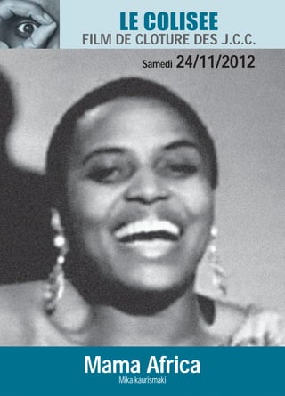 LE COLISEE
FILM DE CLOTURE DES J.C.C.
            Samedi     24/11/2012




Mama Africa
     Mika kaurismaki
 