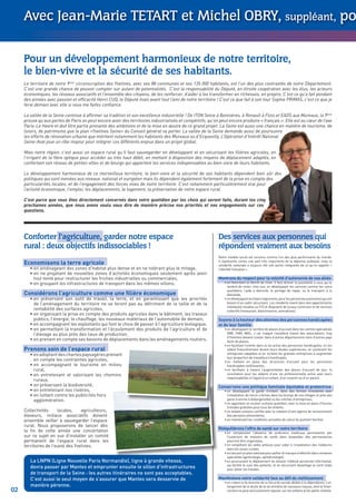 Avec Jean-Marie TETART et Michel OBRY, suppléant, po


     Pour un développement harmonieux de notre territoire,
     le bien-vivre et la sécurité de ses habitants.
     Le territoire de notre 9ème circonscription des Yvelines, avec ses 88 communes et ses 135 000 habitants, est l’un des plus contrastés de notre Département.
     C’est une grande chance de pouvoir compter sur autant de potentialités. C’est la responsabilité du Député, en étroite coopération avec les élus, les acteurs
     économiques, les réseaux associatifs et l’ensemble des citoyens, de les renforcer, d’aider à les transformer en richesses, en projets. C’est ce qu’a fait pendant
     des années avec passion et efﬁcacité Henri CUQ, le Député mais avant tout l’ami de notre territoire ! C’est ce que fait à son tour Sophie PRIMAS, c’est ce que je
     ferai demain avec elle si vous me faites conﬁance.

     La vallée de la Seine continue à afﬁrmer sa tradition et son excellence industrielle ! De ITON Seine à Bonnières, à Renault à Flins et EADS aux Mureaux, la 9ème
     prouve qu’aux portes de Paris on peut encore avoir des territoires industrialisés et compétitifs, qu’on peut encore produire « français ». Elle est au cœur de l’axe
     Paris-Le Havre et doit être partie prenante des ambitions et de la mise en œuvre de ce grand projet. La Seine est aussi une chance en matière de tourisme, de
     loisirs, de patrimoine que le plan «Yvelines Seine» du Conseil général va porter. La vallée de la Seine demande aussi de poursuivre
     les efforts de rénovation urbaine que méritent notamment les habitants des Mureaux ou d’Ecquevilly. L’Opération d’Intérêt National
     Seine-Aval joue un rôle majeur pour intégrer ces différents enjeux dans un projet global.

     Mais notre région, c’est aussi un espace rural qu’il faut sauvegarder en développant et en sécurisant les ﬁlières agricoles, en
     l’irrigant de la ﬁbre optique pour accéder au très haut débit, en mettant à disposition des moyens de déplacement adaptés, en
     confortant son réseau de petites villes et de bourgs qui apportent les services indispensables au bien-vivre de leurs habitants.

     Le développement harmonieux de ce merveilleux territoire, le bien-vivre et la sécurité de ses habitants dépendent bien sûr des
     politiques qui sont menées aux niveaux national et européen mais ils dépendent également fortement de la prise en compte des
     particularités locales, et de l’engagement des forces vives de notre territoire. C’est notamment particulièrement vrai pour
     l’activité économique, l’emploi, les déplacements, le logement, la préservation de notre espace rural.

     C’est parce que vous êtes directement concernés dans votre quotidien par les choix qui seront faits, durant les cinq
     prochaines années, que nous avons voulu vous dire de manière précise nos priorités et nos engagements sur ces
     questions.




     Conforter l’agriculture, garder notre espace                                                           Des services aux personnes qui
     rural : deux objectifs indissociables !                                                                répondent vraiment aux besoins
                                                                                                            Notre modèle social est reconnu comme l’un des plus performants du monde.
                                                                                                            Il représente certes une part très importante de la dépense publique, mais la
     Economisons la terre agricole                                                                          solidarité nationale a toujours été une partie intégrante de ce qu’on appelle «
        • en aménageant des zones d’habitat plus dense et en ne tolérant plus le mitage,                    l’identité française ».
        • en ne projetant de nouvelles zones d’activités économiques seulement après avoir
          tout tenté pour restructurer les friches industrielles ou commerciales,                           Montrons du respect pour la volonté d’autonomie de nos aînés
        • en groupant les infrastructures de transport dans les mêmes sillons.                                  • en favorisant la liberté de choix. Il faut donner la possibilité à ceux qui le
                                                                                                                  veulent de rester chez eux, en développant les services comme les soins
                                                                                                                  quotidiens, l’aide à domicile, le portage de repas, ou le transport à la
     Considérons l’agriculture comme une ﬁlière économique                                                        demande,
        • en préservant son outil de travail, la terre, et en garantissant que les priorités                    • en développant les foyers logements, pour les personnes autonomes qui ont
          de l’aménagement du territoire ne se feront pas au détriment de la taille et de la                      besoin d’un cadre sécurisant. Les résidents vivent dans des appartements
                                                                                                                  individuels (studios ou F2) et disposent de locaux communs et de services
          rentabilité des surfaces agricoles,                                                                     collectifs (restaurant, blanchisserie, animations).
        • en organisant la prise en compte des produits agricoles dans le bâtiment, les travaux
          publics, l’énergie, le chauffage, les nouveaux matériaux de l’automobile de demain,               Soyons à la hauteur des attentes des personnes handicapées
        • en accompagnant les exploitants qui font le choix de passer à l’agriculture biologique,           et de leur famille
        • en permettant la transformation et l’écoulement des produits de l’agriculture et de                   • en développant le nombre de places d’accueil dans les centres spécialisés
          l’élevage au plus près des lieux de production,                                                         (IME, FAM, MAS,…) car malgré l’excellent travail des associations, trop
                                                                                                                  d’Yvelinois doivent s’exiler dans d’autres départements voire d’autres pays
        • en prenant en compte ses besoins de déplacements dans les aménagements routiers.                        faute de places,
                                                                                                                • en facilitant l’entrée dans la vie active des personnes handicapées, en les
     Prenons soin de l’espace rural                                                                               aidant ﬁnancièrement durant leurs études supérieures, en soutenant les
        • en adoptant des chartes paysagères prenant                                                              entreprises adaptées et en incitant les grandes entreprises à augmenter
                                                                                                                  leur proportion de travailleurs handicapés,
          en compte les contraintes agricoles,                                                                  • en mettant en place des structures d’accueil pour les personnes
        • en accompagnant le tourisme en milieu                                                                   handicapées vieillissantes,
          rural,                                                                                                • en facilitant, à travers l’augmentation des places d’accueil de jour, la
        • en entretenant et valorisant les chemins                                                                conciliation pour les aidants d’une vie professionnelle active avec leurs
                                                                                                                  responsabilités à l’égard d’un enfant, d’un conjoint ou d’un parent.
          ruraux,
        • en préservant la biodiversité,                                                                    Conservons une politique familiale équitable et protectrice
        • en entretenant nos rivières,                                                                          • en développant la garde d’enfant, dans des formes innovantes avec
        • en luttant contre les publicités hors                                                                   l’installation de micro-crèches dans les bourgs de nos villages et près des
          agglomération.                                                                                          gares (comme à Aubergenville) ou les crèches d’entreprises,
                                                                                                                • en apportant un soutien scolaire quotidien, avec la mise en place d’heures
                                                                                                                  d’études gratuites pour tous les enfants,
     Collectivités     locales,    agriculteurs,                                                                • en évitant certains conﬂits avec la création d’une agence de recouvrement
     éleveurs, milieux associatifs doivent                                                                        des pensions alimentaires,
     ensemble veiller à sauvegarder l’espace                                                                    • en maintenant les conditions actuelles de calcul du quotient familial.
     rural. Nous proposerons de lancer dès
                                                                                                            Rééquilibrons l’offre de santé sur notre territoire
     la ﬁn de cette année une concertation                                                                      • en compensant l’absence de praticiens médicaux permanents par
     sur ce sujet en vue d’installer un comité                                                                    l’ouverture de maisons de santé dans lesquelles des permanences
     permanent de l’espace rural dans les                                                                         pourront être organisées,
     territoires de l’ouest des Yvelines.                                                                       • en simpliﬁant les aides prévues pour aider à l’installation des médecins
                                                                                                                  dans les zones rurales
                                                                                                                • en lançant un plan national pour pallier le manque d’effectifs dans certaines
                                                                                                                  spécialités (gynécologie, ophtalmologie),
        La LNPN (Ligne Nouvelle Paris Normandie), ligne à grande vitesse,                                       • en poursuivant le déploiement du dossier médical personnel informatisé,
                                                                                                                  qui facilite le suivi des patients, et en sécurisant davantage la carte vitale
        devra passer par Mantes et emprunter ensuite le sillon d’infrastructures                                  pour éviter les fraudes.
        de transport de la Seine : les autres itinéraires ne sont pas acceptables.
        C’est aussi le seul moyen de s’assurer que Mantes sera desservie de                                 Manifestons notre solidarité face au déﬁ du vieillissement
                                                                                                                • en créant la 5e branche de la Sécurité sociale dédiée à la dépendance. L’al-
        manière pérenne.                                                                                          longement de la durée de la vie entraîne de nouveaux risques, dont le ﬁnan-
02                                                                                                                cement ne peut exclusivement reposer sur les enfants et les petits-enfants.
 