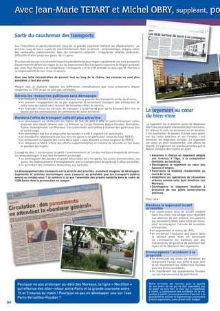 Avec Jean-Marie TETART et Michel OBRY, suppléant, po

     Sortir du cauchemar des transports

     Les Franciliens et particulièrement ceux de la grande couronne mettent les déplacements au
     premier rang de leurs sujets de mécontentement. Avec la voiture : embouteillage, péages, coûts
     des carburants, stationnement. Avec les transports collectifs : irrégularité, retards, insécurité,
     difﬁcultés d’aller jusqu’aux gares, de s’y garer.

     Plus aucune excuse à la nouvelle majorité présidentielle pour régler rapidement tout cela puisque le
     Gouvernement déﬁnit les règles du jeu du ﬁnancement des transports collectifs, la Région présidée
     par Jean Paul Huchon a la compétence « transports » et le STIF présidé lui aussi par M. Huchon a
     la responsabilité de leur mise en œuvre.

     Avec une telle concentration de pouvoir tout au long de la chaine, les excuses ne sont plus
     possibles, il faut des actes.

     Malgré tout, je souhaite rappeler les différentes revendications que nous présentons depuis
     longtemps au STIF et qui ne sont pas satisfaites.
                                                                                                                                                                        aux Mureaux
                                                                                                                                                          s musiciens
     Gérons les ressources publiques sans démagogie                                                                                         Le quartier de
       • en limitant le nombre de situations donnant lieu à gratuité des transports en Ile-de-France,
       • en prenant l’engagement de ne pas augmenter le versement transport des entreprises de
         notre zone qui paient sans recevoir de nouvelles offres de service,
       • en ﬁnançant mieux les services de transport à la demande pour qu’ils puissent être mis en
         œuvre par les communautés de communes de notre territoire.                                         Le logement au cœur
     Rendons l’offre de transport collectif plus attractive                                                 du bien-vivre
       • en développant ou renforçant les lignes de bus de pôle à pôle et particulièrement celles
         assurant une liaison directe avec La Défense ou Cergy-Pontoise depuis Houdan, Bonnières,           Le logement est le premier poste de dépenses
         Epône, Aubergenville, Les Mureaux. Ces collectivités sont prêtes à réaliser des gares pour bus     des Français et particulièrement des Franciliens.
         et covoiturage,                                                                                    En réduire le coût, en accession ou en location,
       • en permettant aux bus d’emprunter les bandes d’arrêt d’urgence sur autoroutes,                     c’est augmenter le pouvoir d’achat sans peser
       • en étendant le rabattement par bus vers les gares et en particulier celles du futur RER E,         sur les coûts salariaux et sur l’emploi, c’est
       • en améliorant la ﬁabilité des trains de la ligne J sans attendre la mise en place du RER E,        diminuer les dépenses sociales. Le logement
       • en obligeant la SNCF à faire des efforts supplémentaires en matière de sécurité sur les quais      est aussi un droit fondamental, une affaire de
         et pendant les trajets.                                                                            dignité. Le logement est une des priorités que la
                                                                                                            Nation solidaire doit mettre en avant.
     L’usage du vélo, c’est bon pour la santé, l’environnement, et l’un des meilleurs moyens de diminuer
     les embouteillages. Il doit être fortement encouragé :                                                    • Assurons à chacun un logement adapté
        • en aménageant des bandes et pistes sécurisées vers les gares, les zones commerciales, les              aux revenus, à l’âge, à la composition
          gares, les établissements d’enseignement, par la multiplication de parkings à vélos surveillés,        familiale, au handicap,
        • en accordant des incitations ﬁnancières aux cyclistes.                                               • Développons le logement au cœur des
                                                                                                                 bassins d’emploi,
     Le développement des transports est la priorité des priorités : comment imaginer de développer            • Favorisons la mobilité résidentielle au
     logements et activités économiques sans s’assurer au préalable que les transports publics                   cours de la vie,
     seront au rendez-vous ? Je veillerai à ce que l’ensemble des projets conduits dans le cadre de            • Ampliﬁons les opérations de rénovation
     l’OIN Seine-Aval le prenne bien en compte.                                                                  urbaine comme celle dont bénéﬁcie Les
                                                                                                                 Mureaux,
                                                                                                               • Développons le logement étudiant à
                                                                                                                 proximité de nos pôles universitaires
                                                                                                                 yvelinois.

                                                                                                            Pour cela :

                                                                                                            Rendons le logement locatif
                                                                                                            accessible
                                                                                                               • en construisant plus de locatif modéré
                                                                                                                 dans nos villes, nos villages pour répondre
                                                                                                                 aux attentes de nos enfants, nos parents
                                                                                                                 qui souhaitent rester dans notre territoire,
                                                                                                                 pour accompagner l’arrivée de nouvelles
                                                                                                                 entreprises,
                                                                                                               • en augmentant le niveau de l’APL,
                                                                                                               • en encadrant l’évolution des loyers dans
                                                                                                                 le secteur privé mais en sécurisant
                                                                                                                 en contrepartie les bailleurs par des
                                                                                                                 mécanismes de garantie de paiement des
                                                                                                                 loyers et de libération des logements.

                                                                                                            Encourageons l’accession à la
                                                                                                            propriété
                                                                                                               • en diminuant les droits de mutation, en
                                                                                                                 élargissant l’accès aux prêts à taux zéro
                                           La gare d’Aub
                                                                                                                 et en maintenant les déductions ﬁscales
                                                        ergenville                                               pour les primo-accédants,
                                                                                                               • en maintenant les exonérations ﬁscales
                                                                                                                 sur les transmissions de patrimoine.


       Pourquoi ne pas prolonger au-delà des Mureaux, la ligne « Noctilien »                                  Notre territoire est reconnu pour la qualité
                                                                                                              de son cadre de vie qui ne doit cependant pas
       qui effectue des aller-retour entre Paris et la grande couronne entre                                  se payer au prix fort. A ceux qui y travaillent,
                                                                                                              y vivent, y connaissent des accidents de la vie,
       1h et 5 heures du matin ! Pourquoi ne pas en développer une sur l’axe                                  veulent y vieillir, je veux promettre d’œuvrer à la
       Paris-Versailles-Houdan ?                                                                              possibilité de trouver le logement qui conviendra
                                                                                                              à leurs aspirations, sans grever leur budget.
04
 