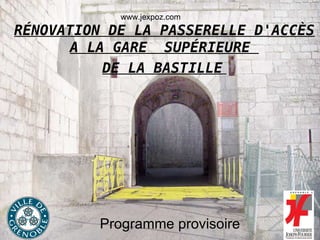Programme provisoire RÉNOVATION DE LA PASSERELLE D'ACCÈS A LA GARE  SUPÉRIEURE  DE LA BASTILLE   www.jexpoz.com 