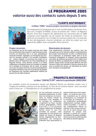 METHODES DE PROSPECTION

LE PROGRAMME 2005
valorise aussi des contacts suivis depuis 5 ans
“CLIENTS HISTORIQUES”
La Base “FIDEL” associe projets récurrents et projets réactivés
Les programmes de prospection qui se sont succédés depuis une dizaine d’année sont à l’origine de FIDEL, la base de données des “clients” de Regional
Partner. Cette base comporte des informations qui concernent plus de 3000
entreprises pour lesquelles ont été menées des études de localisation. Une
partie de ces entreprises est à l’origine de nouveaux projets liés à la poursuite
de leur développement, d’autres entreprises ont initié des projets qui sont
aujourd’hui différés mais susceptibles d’être réactivés.

Projets récurrents

Réactivation de dossiers

Les entreprises qui ont des projets récurrents font l’objet
d’un suivi prioritaire. Bien souvent, il s’agit d’entreprises dont
l’activité est étroitement liée à un souci géographique
renouvelé (exemple : logistique), ou d’entreprises qui associent de nouveaux marchés à de nouvelles localisations
(ex : centres d’appels). La récurrence des projets est un
bénéfice direct de l’importance de l’offre géographique de
Regional Partner. Cette dernière permet à un même
collaborateur de Regional Partner de considérer la globalité
de la stratégie de l’entreprise afin de traiter ses projets
successifs. Les projets récurrents concernent principalement
les grandes entreprises mais ceci ne permet pas de préjuger
de l’importance des nouvelles implantations réalisées qui
peuvent être de tailles modestes.

Sont régulièrement réactivées les relations avec des
entreprises qui ont été amenées à différer momentanément
leurs projets d’investissement. En effet, un infléchissement
de la conjoncture, un évènement majeur dans la vie de
l’entreprise (changement de dirigeant, fusion-acquisition)
sont autant de situations qui peuvent être à l’origine d’une
décision de différer ou d’abandonner un projet de développement. Chaque année, 15% des projets détectés sont ainsi
concernés. Après avoir identifié le caractère ponctuel de la
mise en sommeil d’un dossier, une réactivation du contact
avec l’entreprise est programmée.

“PROSPECTS HISTORIQUES”
La Base “CONTACTS RP” valorise le portefeuille 2000/2004

Un suivi particulier concerne les
entreprises importantes. En effet,
dans ces entreprises, les intervenants en matière d’étude de
localisation sont multiples et
les partages de compétence
s’organisent de façon variable
(critères géographiques, critères
d’activité…). C ’ e s t p o u r q u o i
chaque collaborateur de Regional
Partner assure le suivi d’un
ensemble de groupes. Cette
organisation du suivi permet aux
chargés de mission de Regional
Partner d’appréhender les fonctionnements des entreprises,
d’identifier leurs particularités et

- 27 -

parfois d’éviter des erreurs regrettables... Ce travail de suivi se traduit notamment par la collecte
d’informations sur l’évolution de
la stratégie de l’entreprise, sur
son organisation géographique
(établissement principal, établissement secondaire…), et enfin sur
son organigramme officiel ou
officieux. Ce bon niveau d’information est un atout précieux pour
prospecter les groupes avec
efficacité et permet de s’assurer
de conditions favorables préalablement à une prise de contact qui doit
être initiée au moment opportun.

TOP CROISSANCE 2005 /

Méthodes de prospection

Les multiples actions de prospection menées par Regional Partner ces dernières années sont à
l’origine de nombreux contacts avec des décideurs. Le suivi de ces contacts aboutit - pour une petite
partie d’entre eux - à l’identification et à la qualification de projets.

 