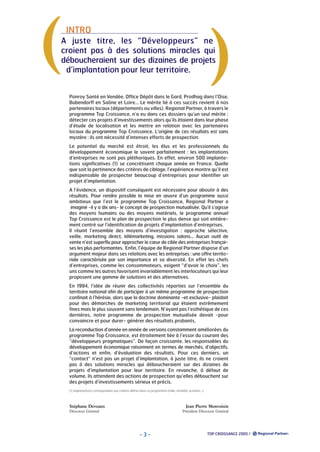 (

)

INTRO

A juste titre, les “Développeurs” ne
croient pas à des solutions miracles qui
déboucheraient sur des dizaines de projets
d’implantation pour leur territoire.

Ponroy Santé en Vendée, Office Dépôt dans le Gard, Prodhag dans l’Oise,
Bubendorff en Saône et Loire… Le mérite lié à ces succès revient à nos
partenaires locaux (départements ou villes). Regional Partner, à travers le
programme Top Croissance, n’a eu dans ces dossiers qu’un seul mérite :
détecter ces projets d’investissements alors qu’ils étaient dans leur phase
d’étude de localisation et les mettre en relation avec les partenaires
locaux du programme Top Croissance. L’origine de ces résultats est sans
mystère : ils ont nécessité d’intenses efforts de prospection.
Le potentiel du marché est étroit, les élus et les professionnels du
développement économique le savent parfaitement : les implantations
d’entreprises ne sont pas pléthoriques. En effet, environ 500 implantations significatives (1) se concrétisent chaque année en France. Quelle
que soit la pertinence des critères de ciblage, l’expérience montre qu’il est
indispensable de prospecter beaucoup d’entreprises pour identifier un
projet d’implantation.
A l’évidence, un dispositif conséquent est nécessaire pour aboutir à des
résultats. Pour rendre possible la mise en œuvre d’un programme aussi
ambitieux que l’est le programme Top Croissance, Regional Partner a
imaginé -il y a dix ans- le concept de prospection mutualisée. Qu’il s’agisse
des moyens humains ou des moyens matériels, le programme annuel
Top Croissance est le plan de prospection le plus dense qui soit entièrement centré sur l’identification de projets d’implantation d’entreprises.
Il réunit l’ensemble des moyens d’investigation : approche sélective,
veille, marketing direct, télémarketing, missions salons… Aucun outil de
vente n’est superflu pour approcher le cœur de cible des entreprises françaises les plus performantes. Enfin, l’équipe de Regional Partner dispose d’un
argument majeur dans ses relations avec les entreprises : une offre territoriale caractérisée par son importance et sa diversité. En effet les chefs
d’entreprises, comme les consommateurs, exigent “d’avoir le choix”, les
uns comme les autres favorisent invariablement les interlocuteurs qui leur
proposent une gamme de solutions et des alternatives.
En 1994, l’idée de réunir des collectivités réparties sur l’ensemble du
territoire national afin de participer à un même programme de prospection
confinait à l’hérésie, alors que la doctrine dominante -et exclusive- plaidait
pour des démarches de marketing territorial qui étaient extrêmement
fines mais le plus souvent sans lendemain. N’ayant pas l’esthétique de ces
dernières, notre programme de prospection mutualisée devait -pour
convaincre et pour durer- générer des résultats probants.
La reconduction d’année en année de versions constamment améliorées du
programme Top Croissance, est étroitement liée à l’essor du courant des
”développeurs pragmatiques”. De façon croissante, les responsables du
développement économique raisonnent en termes de marchés, d’objectifs,
d’actions et enfin, d’évaluation des résultats. Pour ces derniers, un
“contact“ n’est pas un projet d’implantation, à juste titre, ils ne croient
pas à des solutions miracles qui déboucheraient sur des dizaines de
projets d’implantation pour leur territoire. En revanche, à défaut de
volume, ils attendent des actions de prospection qu’elles débouchent sur
des projets d’investissements sérieux et précis.
(1) implantations correspondant aux critères définis dans ce programme (taille, mobilité, activités…).

Stéphane Deveaux

Jean Pierre Monvoisin

Directeur Général

Président Directeur Général

-3-

TOP CROISSANCE 2005 /

 