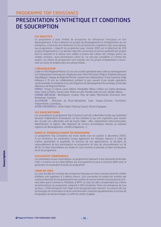 PROGRAMME TOP CROISSANCE

PRESENTATION SYNTHETIQUE ET CONDITIONS
DE SOUCRIPTION
LES OBJECTIFS
Le programme a pour finalité de prospecter les entreprises françaises en fort
développement. Il vise à détecter les projets de développement et d’implantation de ces
entreprises, à favoriser leur réalisation sur les territoires de compétence des souscripteurs
aux programmes. L’objectif du programme pour l’année 2005 est la détection de 200
projets d’implantations. Ces derniers objectifs concernent en termes qualitatifs des projets
dont la maturité et le sérieux sont validés à travers des cahiers des charges précis, les
simples contacts -aussi prometteurs soient-ils- ne sont pas considérés ici comme des
projets. Les efforts de prospection sont orientés vers les projets d’implantation concernant au moins 10 emplois dans leur phase initiale.
L’ORGANISATEUR
Créée en 1993 Regional Partner S.A. est une société spécialisée dans l’aide au développement
et à l’implantation d’entreprises. Dirigée par Jean-Pierre Monvoisin (Pdg) et Stéphane Deveaux
(Dg délégué), l’équipe de Regional Partner compte huit collaborateurs. D’une moyenne d’âge
inférieure à 35 ans, les collaborateurs justifient le plus souvent d’une double expérience
professionnelle en entreprise et au sein d’agences de développement économique. Extrait des
références de Regional Partner :
FRANCE : Rouen, Le Havre, Laval, Orléans, Montpellier, Nîmes, Châlon-sur-Saône, Bordeaux,
Indre, Seine et Marne, Savoie, Isère, Maine et Loire, Moselle, Indre et Loire, Vendée, Nièvre...
GRANDE-BRETAGNE : Birmingham, Londres, Pays de Galles, Manchester, Doncaster, Kent,
Rotherham, Yorkshire.
ALLEMAGNE : Rhénanie du Nord-Westphalie, Saxe, Torgau-Oschatz, Forchheim,
Vorpoméranie, Lauenburg…
AUTRES REFERENCES : Aoste (Italie), Fribourg (Suisse), Murcie (Espagne).

Souscription

LES SOUSCRIPTEURS
Les souscripteurs au programme Top Croissance sont des collectivités locales qui souhaitent
favoriser l’implantation d’entreprises sur leur territoire et qui sont organisées pour assurer
leur accueil. Ces collectivités sont de toutes tailles : villes, organisations intercommunales,
départements et régions. Elles disposent de services économiques internes ou externes
(agences de développement, comités d’expansion….).
DUREE ET RENOUVELLEMENT DU PROGRAMME
Le programme Top Croissance est d’une durée d’un an (janvier à décembre 2005).
A son échéance, les partenaires locaux apprécient les résultats obtenus à l’aide de
critères quantitatifs et qualitatifs. En fonction de ces appréciations, ils décident du
renouvellement de leur participation au programme (le taux de renouvellement est de
80 %). Un bilan intermédiaire est établi en cours d’année et précède un bilan d’évaluation
de fin de programme.
EXCLUSIVITE TERRITORIALE
Les partenaires locaux (souscripteurs au programme) disposent d’une exclusivité territoriale.
Celle-ci s’exerce sur les cibles définies par le programme et pour le territoire défini avec le
partenaire local pendant la durée du programme.
CŒUR DE CIBLE
Le cœur de cible est constitué des entreprises françaises en forte croissance dont les chiffres
d’affaires sont supérieurs à 3 millions d’euros. Sont concernées la totalité des activités des
secteurs industriels et une grande partie des activités du secteur tertiaire (sont exclues les activités telles que le commerce, l’hôtellerie, le BTP). Le cœur de cible correspondant aux critères
de performances du programme comporte 5 000 entreprises. Parmi ces entreprises de tous
secteurs, 2 000 entreprises font l’objet d’une prospection plus intensive : les services liés aux
technologies de l’information et de la communication, l’industrie agroalimentaire, le secteur de
la logistique, les biotechnologies, et enfin les centres d’appels.

/ TOP CROISSANCE 2005

- 36 -

 