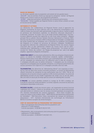 BASES DE DONNEES
Les 36 fichiers exploités dans le programme sont extraits de trois grandes bases :
“GESCOM” : base de données interne qui regroupe les entreprises “clientes” de Regional
Partner et les contacts noués lors des programmes précédents.
“ASTREE” : méga base permettant l’identification des entreprises performantes.
“DIVSALONS” : fichiers qualifiés par Regional Partner et autres fichiers achetés ou loués
en fonction de leur fiabilité.
METHODES ET ACTIONS
Les démarches des collaborateurs de Regional Partner visent à approcher les
dirigeants d’entreprises de façon sélective suite à des démarches d’investigation et de
collecte d’indices qui associent veille opérationnelle et approche directe. Suivant le degré
de pertinence des informations exploitées, les démarches effectuées aboutissent à
la demande “insistante” de rendez-vous ou de simple entretien téléphonique. Cinq interlocuteurs différents peuvent être approchés au sein d’une même entreprise : dirigeant
principal (Pdt ou gérant), Directeur Général, Directeur Administratif et Financier (DAF),
Directeur des Ressources Humaines (DRH) et Responsable de l’immobilier. La multiplication
des portes d’entrée dans les entreprises vise à contourner les problèmes d’accessibilité
des dirigeants et à intégrer les processus de décisions collégiales. Parallèlement
aux approches sélectives des collaborateurs de Regional Partner, des actions d’appuis
s’inscrivent dans un plan opérationnel cohérent qui n’exclut aucun outil de vente :
marketing direct, télémarketing, e-mailing, salons professionnels… Ces actions ont pour
vocation de “drainer des contacts” vers l’équipe de prospection qui -suite à de rapides
enquêtes- approche les dirigeants d’entreprises.
MARKETING DIRECT. Les documents présentent les offres aux entreprises (étude de localisation…) et valorise les modalités d’intervention (simplicité, rapidité, confidentialité…).
Plusieurs interlocuteurs d’une même entreprise sont systématiquement visés. La répétitivité des campagnes de marketing direct est différencié selon la taille des entreprises :
5 campagnes annuelles pour les petites entreprises, 7 campagnes pour les entreprises
moyennes et 9 campagnes pour les grandes entreprises. Les entreprises performantes des
secteurs prioritaires font l’objet de 6 à 11 campagnes annuelles selon leur taille.
TELEMARKETING. Des démarches de “télémarketing offensif” sont organisées en direction du cœur de cible et des secteurs d’activités prioritaires. Les actions de télémarketing
offensif concernent les entreprises les plus performantes (plus de 2 400), 75% de ces
entreprises ont un taux de croissance supérieur à 20%. Secteurs prioritaires : les actions de
télémarketing sectoriel ont pour finalité l’organisation des rendez-vous au sein des salons.
Elles sont mises en œuvre peu de temps après les actions de marketing direct sectoriel.
E-MAILING. Les actions planifiées totalisent le routage de 36 000 e-mailings soit
le double du volume de l’année précédente. Les fichiers exploités concernent les directions
d’entreprises industrielles et de service.
MISSIONS SALONS. La durée des missions salons -de l’organisation en amont à la fin de
l’exploitation des contacts- s’étend sur une période de trois mois. Les salons professionnels
sont sélectionnés en cohérence avec les secteurs d’activité prioritaires du programme :
SITL (Semaine internationale des solutions logistiques) - SECA (Salon européen des
centres de contacts et de la relation client) - MIPIM (Marché international des professionnels
de l’immobilier) - MDD Rencontres (Salon international des marques de distributeurs
alimentaires) - SETI (Semaine internationale des technologies de l’information)
BIOTECH (Carrefour européen des biotechnologies).
COÛT DE SOUSCRIPTION AU PROGRAMME TOP CROISSANCE
• Villes et groupements intercommunaux dont les populations sont
inférieures à 75.000 habitants
Coût de souscription : 14.500 € HT (95.113 F HT).

- 37 -

TOP CROISSANCE 2005 /

Souscription

• Départements, villes et groupements intercommunaux dont les populations sont
supérieures à 75.000 habitants
Coût de souscription : 22.800 € HT (149.558 F HT).

 