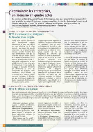 plaquettefin

4/10/05

10:35

Page 15

ARGUMENTAIRES

Convaincre les entreprises,
un scénario en quatre actes

)

Du premier contact à la décision finale de l’entreprise, trois axes argumentaires se succèdent
pour atteindre les objectifs que nous nous sommes fixés : inciter les dirigeants d’entreprises à
dévoiler leur projet, obtenir "un mandat", orienter les dirigeants vers les solutions de
localisation proposées et enfin, emporter la décision de l’entreprise.
OFFRES DE SERVICES & MODALITÉS D’INTERVENTION

ACTE 1 : convaincre les dirigeants
de dévoiler leurs projets
Il s’agit d’une évidence : identifier un
projet
d’implantation
suppose
naturellement de nouer une relation
avec une entreprise qui a effectivement - au moment où nous la
rencontrons - un tel projet. Seconde
évidence : connaître l’existence d’un
projet d’implantation avant que sa
localisation n’ait été arrêtée suppose
de le connaître en amont alors que ce
projet est encore en phase d’étude. Or,
une nouvelle implantation est un sujet
sensible comme le sont les projets
d’investissement. Il est inutile de
développer ici toutes les motivations
qui aboutissent au souci de
confidentialité des dirigeants, citons
simplement à titre d’exemples : la
concurrence et les possibles raisons
internes à l’entreprise. En définitive,
pour que les dirigeants acceptent de
dévoiler leurs projets, il est nécessaire
d’invoquer de bonnes raisons.

L’équipe de prospection argumente en
répondant à des préoccupations fortes
des dirigeants : gain de temps,
professionnalisme, simplicité et enfin
préservation de la confidentialité du
projet (interne ou externe à l’entreprise). L’accent est mis sur
l’importance des démarches que
nécessite une étude de localisation :
recherche de locaux ou de zones
d’activités,
recherche
d’un
environnement favorable, informations
sur les appuis et systèmes d’accompagnement … La collecte de ces
informations apparaît suffisamment
fastidieuse
aux
dirigeants
d’entreprises pour qu’ils la délèguent
volontiers à des professionnels dont le
savoir-faire est validé par des
références sérieuses. Les incitent
également à déléguer la collecte
d’informations, leurs difficultés à se
repérer parmi le grand nombre d’inter-

locuteurs locaux dont ils connaissent
peu les compétences et qui sont
variables d’un territoire à l’autre :
services internes des collectivités ou
services externes (agences régionales,
départementales ou d’agglomérations), services délégués aux chambres
de commerce et d’industrie…
A ce stade de la prospection, il ne s’agit
pas - pas encore - de convaincre de
l’intérêt que présente un territoire, au
contraire, car nous risquerions alors,
en proposant une solution qui n’est pas
pressentie en première approche, de
nous priver d’une information
stratégique avant même d’avoir pu
argumenter. L’objectif de cette
première phase d’argumentation vise
uniquement à gagner la confiance de
l’entreprise par la valorisation des
offres de services et la valorisation des
modalités d’intervention.

QUALIFICATION D’UN CAHIER DES CHARGES PRÉCIS

ACTE 2 : obtenir un mandat
Après avoir convaincu de la pertinence de son offre de services, l’équipe de prospection formalise un cahier des charges
(descriptif du projet) qui matérialise le mandat de l’entreprise pour que soit initiée en son nom, une étude de localisation.
Chaque «cahier des charges» est formalisé par le collaborateur de Regional Partner en charge du dossier en lien avec son
interlocuteur au sein de l’entreprise. Ce cahier des charges réunit l’ensemble des informations nécessaires à l’étude de
localisation :
• Informations de bases sur l’entreprise : activité, coordonnées,

chiffre d’affaires, effectifs salariés…
• Précisions complémentaires :
profils clients (grand public, PME,
grands comptes…), actionnaires ou
filiales, implantations existantes en
France ou à l’étranger...
• Informations sur le projet :

montant des investissements prévi-

sionnels (équipement, immobilier…),
perspectives d’emplois à court et à
moyen terme, calendrier de mise en
oeuvre (décision, réalisation).
• Caractéristiques immobilières :

solutions pressenties (locaux existants/construction).
• Orientations géographiques :

les possibilités sont ouvertes mais les
projets sont très rarement «nationa-

14 Programme Techlead - Regional Partner

lement mobiles», en effet, les
entreprises pressentent plutôt un
espace régional du type Nord,
Nord-Ouest, Sud-Est, Sud-Ouest…
• Attentes spécifiques : l’équipe
prospection précise les critères de
localisation qu’ils soient explicites ou
implicites, qu’ils correspondent à une
rationalité professionnelle ou à des
attentes personnelles…

 