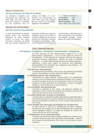 plaquettefin

4/10/05

10:34

Page 8

TAILLE ET EFFECTIFS
71% des entreprises ont moins de 20 salariés
Les entreprises innovantes sont
massivement des entreprises de
petite taille, 71% d’entre elles ont
moins de 19 salariés. Les variations
de cette proportion entre les

secteurs sont faibles, si ce n’est,
toutefois, une caractéristique de
petite taille encore plus marquée
pour les secteurs des technologies
logicielles et du multimédia.

Taille des entreprises
1 à 19 salariés
71%
20 à 50 salariés
19%
Plus de 50 salariés 10%
(source : ANVAR - bilans sectoriels 2004)

ORIGINE DES ENTREPRISES
Une forte ouverture internationale
La vision internationale du développement propre aux entreprises
innovantes, le statut favorable
qu’offre la France aux jeunes
entreprises innovantes ont plaidé
pour une ouverture significative du

programme Techlead aux entreprises
étrangères (un tiers de la cible). Les
critères de ciblage liés aux secteurs
d’activité des entreprises françaises
et étrangères sont identiques ; cellesci ont été également sélectionnées en

fonction d’indices validant leur agressivité commerciale et leur ouverture
internationale (exemple : participation à des salons internationaux).

CODE COMPORTEMENTAL
International / Investisseurs / Partenariat / Communication / Transparence
Les traits marquants du code comportemental s’analysent sur le fond
(préoccupations, argumentaires…) et sur la forme (choix des vecteurs de
communication…). Cette démarche vise à optimiser l’efficacité des actions de
prospection (contenus argumentaires, sélection des outils et méthodes
d’approche…). Le «code comportemental» des jeunes entreprises innovantes appréhendé à travers leurs supports de promotion, leurs publications
professionnelles et les évènements qui se rapportent à leurs domaines - fait
ressortir les tendances suivantes :

• Un discours international.
Le positionnement international ressort à travers des documents de promotion
qui sont souvent bilingues ou même uniquement rédigés en anglais.

• L’attention portée aux investisseurs.
Contrairement aux usages habituels, l’attention portée à la communication
financière à travers la valorisation des évènements favorables, met en évidence
un souci de convaincre ou de rassurer les investisseurs. Ainsi, les sites internet
comportent de façon généralisée des informations à caractère stratégique
destinées à sécuriser/intéresser les acteurs financiers.

• La sensibilité aux partenariats.
Concernant la promotion de leur activité, sont largement répandues les
propensions à mettre en valeur leurs produits/services propres mais aussi leur
activité de sous-traitance ou de cession de licence.

• La valorisation des ressources humaines.
L’attention portée aux démarches qualité (valorisation du responsable dédié à
cette fonction) ainsi que les ressources humaines de l’entreprise, sont dans le
domaine de l’innovation, un élément de «l’actif» essentiel, systématiquement
mis en avant.

• Une tonalité des messages privilégiant la transparence.
De façon générale, le «ton» de la communication des jeunes entreprises
innovantes se veut en rapport avec un souci de transparence qui va au-delà des
normes habituelles françaises. Les étapes de l’évolution de l’activité sont
souvent décrites avec une rare précision.

• L’importance de la communication.
L’existence d’un site internet soigné et la place privilégiée des relations presse
ressortent notamment auprès des organisations professionnelles : fréquence
des messages et professionnalisme via le recours à des prestataires souvent
spécialisés.

Programme Techlead - Regional Partner

7

 
