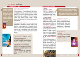 2. Le secteur numérique
1. Délimitation de la cible
Le secteur visé par le programme
Top Numérique comprend d’une
part les technologies de l’information et de la communication
(informatique, télécommunication,
électronique) et d’autre part
les « services associés » à ces
technologies. Les « services
associés » relèvent de nombreux secteurs d’activités qui
concernent une grande partie de
l’économie (distribution, agroalimentaire, environnement, audiovisuel, logistique et transport,
bâtiment, médical, Marketing,
Arts graphiques…)

A. LES TECHNOLOGIES DE L’INFORMATION
ET DE LA COMMUNICATION.
Les entreprises du secteur des TIC sont celles dont les activités sont dirigées vers
la production, le traitement et la transmission de l’information quelle qu’en soit la
forme : textes, données, images, sons. Ces entreprises relèvent de l’informatique, des
télécommunications et de l’électronique, ce sont des entreprises industrielles ou de
service. L’OCDE et le Sessi ont adopté des définitions voisines des TIC, il en ressort une
délimitation des secteurs fondée sur la nomenclature d’activité suivante : Informatique
(Naf : 30.0C ; 51.8G - 51.8H ; 72 - 71.3E), Télécommunications (32.2A - 32.2B 31.3Z ; 64.2), Electronique (32.1A - 32.1C - 32.1D - 32.3Z - 33.2A - 33.2B - 33.3Z).
Les difficultés habituelles posées par la classification tels que les « faux codes NAF » (erreur
d’attribution, évolution de l’activité…) nécessitent de corriger les défauts de
sectorisation liés à la nomenclature conventionnelle. Pour cela, le programme
Top Numérique intègre des repères complémentaires fondés sur « l’auto sectorisation » des
entreprises à travers l’observation des marchés : évènements professionnels et organisations professionnelles.

B. LES SERVICES ASSOCIÉS AUX TIC.
La définition des « services associés » est à rapprocher de la définition de services
innovants proposée par l’Anvar : ce sont les services qui s’appuient nécessairement
sur des technologies de l’information et de la communication récentes… Leur « valeur
ajoutée » réside dans les nouvelles pratiques de consommation, de production ou de
communication qu’ils génèrent. Les entreprises viennent de secteurs économiques très
diversifiés et se positionnent à différents niveaux sur la chaîne de valeur (fournisseur
de contenus, de technologie, offreurs de service). Ces secteurs concernent l’ensemble de
l’économie : Distribution (commerce en ligne), Agroalimentaire (traçabilité), Environnement
(mesure et contrôle), Audiovisuel/multimedia (services de téléphonie mobile, télévision
numérique, jeux video…), Logistique et transport (systèmes embarqués, traçabilité),
Industrie (télémaintenance), Bâtiment (domotique), médical (télédiagnostic…), Marchés
publics (e.administration), Marketing/Relation client (progiciel, e-contact), Enseignementformation (e-learning), Arts graphiques (infographie), Gestion de documents (archivage
électronique).

LES PRIORITÉS SECTORIELLES
• LOGICIELS & SERVICES. Principal secteur des TIC, les
services informatiques et en particulier l’édition de progiciels et
l’infogérance connaissent une croissance soutenue (+7%)
supérieure celle de l’ensemble des TIC (+5%).

• TICS & DOMAINE LOGISTIQUE. Les technologies concernent notamment la géolocalisation et la traçabilité. Les secteurs
du transport et de la logistique sont les plus utilisateurs
d’applications mobiles.

• TICS & RELATIONS CLIENTS. Les applications concernent
le e-commerce, l’e.marketing et les téléservices. La croissance
du chiffre d’affaires du e.commerce est de l’ordre de 50%.

• MESURE & CONTROLE. La santé de ce secteur (croissance
supérieure à 7%) est liée à son marché qui concerne de nombreuses
activités industrielles : biomédical, agroalimentaire, environnement…
Le marché pousse à la mise au point d’appareils toujours plus
précis, plus compacts, plus maniables et comportant un plus grand
nombre de fonctionnalités.

2. Caractéristiques du marché
A. EMPLOIS :
1,3 MILLION DE SALARIÉS

Les secteurs des TIC emploie près de 800 000
salariés auxquels s’ajoutent un peu plus de
500 000 salariés des services associés. Au total
le secteur numérique emploie ainsi 1 300 000
salariés environ. C’est le secteur « logiciels
et services » qui se distingue le plus par son
dynamisme en matière de création d’emplois :
40 000 recrutements en 2005 (140 000 emplois
créés depuis 1997 soit une progression de +63%).

B. CHIFFRES D’AFFAIRES :
180 MILLIARDS D’EUROS

Le chiffre d’affaires annuel des entreprises
du secteur des technologies de l’information et de la communication s’élève à plus de
180 milliards d’Euros. Plus de deux tiers de ce chiffre
d’affaires est réalisé dans le secteur des services.
Les chiffres d’affaires des télécommunications (65
milliards) et de l’informatique (55 milliards) sont
voisins et représentent 66% du marché total.

C. UNE CROISSANCE RAPIDE DES
ÉCHANGES MONDIAUX

Le secteur des TIC se classe dans le peloton de
tête en matière de mondialisation. Le commerce
des biens de TIC progresse presque deux fois
plus vite que l’ensemble du commerce des
marchandises, et les échanges de services TIC
encore plus vite. En 2004 (chiffres 2005 n’étant
pas encore connus), les 500 grandes entreprises
mondiales ont connu une croissance de chiffre
d’affaires de 13% en moyenne et une augmentation de leurs bénéfices de l’ordre de 27 %.

D. PLUS DE 30% DES ENTREPRISES
ONT UNE CROISSANCE SUPÉRIEURE
À 10%

La croissance du chiffre d’affaires de
l’ensemble des TIC est de l’ordre de 5%, les
technologies logicielles omniprésentes dans tous
les secteurs affichent un taux de croissance de
l’ordre de 7%. Le bilan 2005 présenté par Syntec
Informatique valorise la santé du secteur : « Le
secteur des Logiciels et Services prouve une
nouvelle fois qu’il est le véritable moteur de la
croissance des technologies de l’information et
de la communication ». Au-delà des données
globales des secteurs, l’examen des performances
des entreprises fait apparaître une proportion
étonnante d’entreprises en forte croissance : 36%
des entreprises des TIC connaissent une augmentation de leur chiffre d’affaires supérieure à 10%.

L’étude de marché valide son potentiel d’investissement :
le secteur numérique tel qu’il est défini dans ce programme
compte plus 50 000 entreprises dont les investissements sont
supérieurs à 12 milliards d’Euros. Son importance en terme
d’emplois s’accroît avec des effectifs s’élevant approximativement à 1,3 million de salariés. La croissance de l’activité du
secteur est supérieure à 5% et atteint 10% dans certains sous
secteurs.

E. CRÉATION D’ENTREPRISES :
LA PRÉDOMINANCE DES TECHNOLOGIES
LOGICIELLES

Le flux annuel de créations d’entreprises dans
les secteurs technologiquement innovants se
situe approximativement à 11 000 créations ex
nihilo (hors reprises d’activités). Les services
informatiques représentent 72% des créations
d’entreprises des secteurs technologiquement
innovants soit un flux que l’on peut évaluer
à près de 8 000 par an. Beaucoup moins
nombreux, les services de télécommunications
et les services audiovisuels totalisent ensemble
21% des créations.

F. PROFIL DES ENTREPRISES
EN FORTE CROISSANCE
•	Date de création : 49,5% sont créées depuis
	 moins de 10 ans.
•	Ouverture internationale : 40% sont exportatrices.
•	Localisation : 54% des entreprises sont
	 localisées en province.
•	Effectifs : 68 % des entreprises ont des effectifs
	 compris entre 5 et 50 salariés.
• Chiffre d’affaires : 53% des entreprises ont un CA
	 compris entre 1 et 10 millions d’euros.
Chiffres concernant les entreprises des TIC dont
l’augmentation du CA est supérieure à +10%)

• MULTIMEDIA. Le multimedia intègre des entreprises qui
viennent des TIC et des secteurs de l’audiovisuel et de l’édition :
services accessibles sur les téléphones mobiles, jeux vidéo,
automobile (géolocalisation), secteur médical (imagerie
médicale)…

6

Programme Top Numérique -

c

Regional Partner

Programme Top Numérique -

c

Regional Partner

7

 