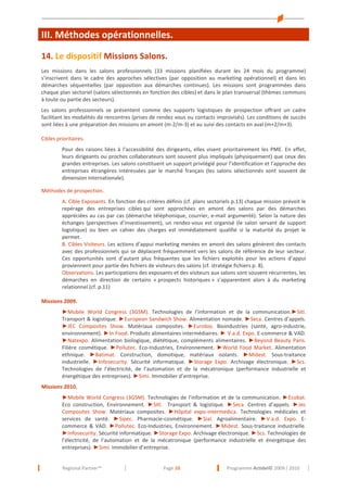 III. Méthodes opérationnelles.
14. Le dispositif Missions Salons.
Les missions dans les salons professionnels (33 missions planifiées durant les 24 mois du programme)
s’inscrivent dans le cadre des approches sélectives (par opposition au marketing opérationnel) et dans les
démarches séquentielles (par opposition aux démarches continues). Les missions sont programmées dans
chaque plan sectoriel (salons sélectionnés en fonction des cibles) et dans le plan transversal (thèmes communs
à toute ou partie des secteurs).
Les salons professionnels se présentent comme des supports logistiques de prospection offrant un cadre
facilitant les modalités de rencontres (prises de rendez vous ou contacts improvisés). Les conditions de succès
sont liées à une préparation des missions en amont (m-2/m-3) et au suivi des contacts en aval (m+2/m+3).
Cibles prioritaires.
Pour des raisons liées à l’accessibilité des dirigeants, elles visent prioritairement les PME. En effet,
leurs dirigeants ou proches collaborateurs sont souvent plus impliqués (physiquement) que ceux des
grandes entreprises. Les salons constituent un support privilégié pour l’identification et l’approche des
entreprises étrangères intéressées par le marché français (les salons sélectionnés sont souvent de
dimension internationale).
Méthodes de prospection.
A. Cible Exposants. En fonction des critères définis (cf. plans sectoriels p.13) chaque mission prévoit le
repérage des entreprises cibles qui sont approchées en amont des salons par des démarches
appréciées au cas par cas (démarche téléphonique, courrier, e-mail argumenté). Selon la nature des
échanges (perspectives d’investissement), un rendez-vous est organisé (le salon servant de support
logistique) ou bien un cahier des charges est immédiatement qualifié si la maturité du projet le
permet.
B. Cibles Visiteurs. Les actions d’appui marketing menées en amont des salons génèrent des contacts
avec des professionnels qui se déplacent fréquemment vers les salons de référence de leur secteur.
Ces opportunités sont d’autant plus fréquentes que les fichiers exploités pour les actions d’appui
proviennent pour partie des fichiers de visiteurs des salons (cf. stratégie fichiers p. 8).
Observations. Les participations des exposants et des visiteurs aux salons sont souvent récurrentes, les
démarches en direction de certains « prospects historiques » s’apparentent alors à du marketing
relationnel (cf. p.11)
Missions 2009.
►Mobile World Congress (3GSM). Technologies de l’information et de la communication.►Sitl.
Transport & logistique. ►European Sandwich Show. Alimentation nomade. ►Seca. Centres d’appels.
►JEC Composites Show. Matériaux composites. ►Eurobio. Bioindustries (santé, agro-industrie,
environnement). ►In Food. Produits alimentaires intermédiaires. ► V.a.d. Expo. E-commerce & VAD.
►Natexpo. Alimentation biologique, diététique, compléments alimentaires. ►Beyond Beauty Paris.
Filière cosmétique. ►Pollutec. Eco-Industries, Environnement. ►World Food Market. Alimentation
ethnique. ►Batimat. Construction, domotique, matériaux isolants. ►Midest. Sous-traitance
industrielle. ►Infosecurity. Sécurité informatique. ►Storage Expo. Archivage électronique. ►Scs.
Technologies de l’électricité, de l’automation et de la mécatronique (performance industrielle et
énergétique des entreprises). ►Simi. Immobilier d’entreprise.
Missions 2010.
►Mobile World Congress (3GSM). Technologies de l’information et de la communication. ►Ecobat.
Eco construction, Environnement. ►Sitl. Transport & logistique. ►Seca. Centres d’appels. ►Jec
Composites Show. Matériaux composites. ►Hôpital expo-intermedica. Technologies médicales et
services de santé. ►Sipec. Pharmacie-cosmétique. ►Sial. Agroalimentaire. ►V.a.d. Expo. Ecommerce & VAD. ►Pollutec. Eco-Industries, Environnement. ►Midest. Sous-traitance industrielle.
►Infosecurity. Sécurité informatique. ►Storage Expo. Archivage électronique. ►Scs. Technologies de
l’électricité, de l’automation et de la mécatronique (performance industrielle et énergétique des
entreprises). ►Simi. Immobilier d’entreprise.

Regional Partner™

Page 10

Programme Actidel© 2009 / 2010

 