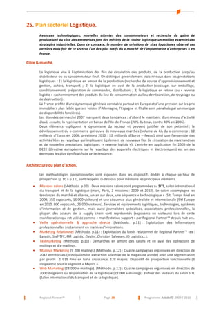 25. Plan sectoriel Logistique.
Avancées technologiques, nouvelles attentes des consommateurs et recherche de gains de
productivité du côté des entreprises font des métiers de la chaîne logistique un maillon essentiel des
stratégies industrielles. Dans ce contexte, le nombre de créations de sites logistiques observé ces
derniers mois fait de ce secteur l’un des plus actifs du « marché de l’implantation d’entreprises » en
France.

Cible & marché.
La logistique vise à l’optimisation des flux de circulation des produits, de la production jusqu’au
distributeur ou au consommateur final. On distingue généralement trois niveaux dans les prestations
logistiques : 1) la logistique en amont de la production (recherche de source d’approvisionnement et
gestion, achats, transport) ; 2) la logistique en aval de la production (stockage, sur emballage,
conditionnement, préparation de commandes, distribution) ; 3) la logistique en retour (ou « reverse
logistic » : acheminement des produits du lieu de consommation au lieu de réparation, de recyclage ou
de destruction).
La France profite d’une dynamique générale constatée partout en Europe et d’une pression sur les prix
immobiliers plus faible que ses voisins (l’Allemagne, l’Espagne et l’Italie sont pénalisés par un manque
de disponibilités foncières).
Les données de marché 2007 marquent deux tendances : d’abord le maintient d’un niveau d’activité
élevé, ensuite, la représentation en baisse de l’Ile-de-France (20% du total, contre 40% en 2006).
Deux éléments expliquent le dynamisme du secteur et peuvent justifier de son potentiel : le
développement du e-commerce qui ouvre de nouveaux marchés (volume de CA du e-commerce : 12
milliards d’Euros en 2006, prévisions 2010 : 32 milliards d’Euros – Fevad) ainsi que l’ensemble des
activités liées au recyclage qui impliquent également de nouveaux flux de circulation de marchandises
et de nouvelles prestations logistiques (« reverse logistic »). L’entrée en application fin 2005 de la
DEEE (directive européenne sur le recyclage des appareils électriques et électroniques) est un des
exemples les plus significatifs de cette tendance.

Architecture du plan d’action.
Les méthodologies opérationnelles sont exposées dans les dispositifs dédiés à chaque vecteur de
prospection (p.10 à p.12), sont rappelés ci-dessous pour mémoire les principaux éléments.
•

•
•
•
•

•

Missions salons (Méthodo. p.10) : Deux missions salons sont programmées au SITL, salon international
du transport et de la logistique (mars, Paris, 2 missions : 2009 et 2010). Le salon accompagne les
tendances du marché et alterne, un an sur deux, une séquence « technologique » (Sitl Temps Réel en
2009, 350 exposants, 15 000 visiteurs) et une séquence plus généraliste et internationale (Sitl Europe
en 2010, 800 exposants, 25 000 visiteurs). Services et équipements logistiques, technologies, systèmes
d’information et de gestion… mais aussi journalistes spécialisés, associations professionnelles, la
plupart des acteurs de la supply chain sont représentés (exposants ou visiteurs) lors de cette
manifestation qui est utilisée comme « manifestation support » par Regional Partner™ depuis huit ans.
Veille opérationnelle & approche directe (Méthodo. p.11) : Exploitation des informations
professionnelles (notamment en matière d’innovation).
Marketing Relationnel (Méthodo. p.11) : Exploitation du fonds relationnel de Regional Partner™ (ex :
Easydis, Stef-TFE, FM Logistic, Ziegler, Christian Salvesen, ID Logistics…).
Télémarketing (Méthodo. p.11) : Démarches en amont des salons et en aval des opérations de
mailings et d’e-mailings.
Mailings Marketing (9 200 mailings) (Méthodo. p.12) : Quatre campagnes organisées en direction de
2047 entreprises (principalement extraction sélective de la mégabase Astrée) avec une segmentation
par profils : 1 919 Pme en forte croissance, 128 majors. Dispositif de prospection fonctionnelle (3
dirigeants) pour le segment « Majors ».
Web Marketing (28 000 e-mailings). (Méthodo. p.12) : Quatre campagnes organisées en direction de
7000 dirigeants ou responsables de la logistique (28 000 e-mailings). Fichier des visiteurs du salon SITL
(Salon international du transport et de la logistique).

Regional Partner™

Page 18

Programme Actidel© 2009 / 2010

 
