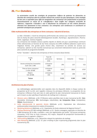 26. Plan Outsiders.
La sectorisation usuelle des stratégies de prospection s’efforce de polariser les démarches en
direction des entreprises dont les activités relèvent des secteurs les plus dynamiques. Cette stratégie
de bon sens a cependant pour effet de marginaliser des entreprises très performantes et porteuses
d’investissements en raison de la « désaffection » dont souffre leur catégorie sectorielle de
référence. L’approche « Outsiders » vise à sélectionner les entreprises sur des critères financiers
attestant leur dynamisme et leur croissance. Ces entreprises sont nombreuses et constituent un
potentiel conséquent peu prospecté.

Cible multisectorielle des entreprises en forte croissance. Industrie & Services.
La cible « Outsiders » réunit les entreprises performantes des secteurs qui n’entrent pas directement
dans le champ des plans sectoriels (Développement durable ; Numérique ; Agroalimentaire ; PharmaSanté ; Logistique ; Centres d’appels).
Ces entreprises de multiples secteurs (parfois réputés en déclin) ont pour caractéristique commune
d’être sélectionnées en fonction de leur forte croissance de chiffre d’affaires (sélection à partir de la
mégabase Astrée). Une grande partie d’entre elles, notamment les activités de services aux
entreprises, opèrent sur des marchés transversaux qui concernent indirectement toute ou partie des
plans sectoriels du programme Actidel©.
Fichier ˝Outsiders˝. Sélection des entreprises en forte croissance (base Astrée).
Profils
▼

Taux de
croissance
(CA)

Jeunes entreprises innovantes
0,45 <CA< 1 M€

croissance
>30%

Pme en forte croissance
1 <CA< 20 M€
Majors.
CA> 20 M€

croissance
>10%
croissance
>3%

Services

Industrie

Totaux

227

522

1913

2834

4747

407

208

615

2 615

Totaux

295

3 269

5 884

Architecture du plan d’action.
Les méthodologies opérationnelles sont exposées dans les dispositifs dédiés à chaque vecteur de
prospection (p.10 à p.12), sont rappelés ci-dessous les principaux éléments. La prospection de ces
entreprises s’effectue d’une part dans le cadre général du plan intersectoriel transversal et d’autre
part à travers un plan spécifique d’opérations de mailings (voir ci-dessous).
•
•
•
•

•
•

Missions salons (Méthodo. p.10). Cf Missions salons planifiées dans le plan transversal (p.20) : Simi.
(Immobilier d’entreprise), SCS. (technologies industrielles), Jec Composites Show. (composites),
Midest. (Soustraitance)
Veille opérationnelle & approche directe (Méthodo. p.11) : Exploitation des informations
professionnelles (notamment en matière d’innovation).
Marketing Relationnel (Méthodo. p.11) : Exploitation du fonds relationnel de Regional Partner™.
Mailings Marketing (25 500 mailings) (Méthodo. p.11) : Quatre campagnes organisées en direction de
5 884 entreprises de la cible « outsiders » avec une segmentation par profils : 522 jeunes entreprises
innovantes, 4 747 Pme en forte croissance, 615 majors. Dispositif de prospection fonctionnelle (3
dirigeants) pour le segment « Majors ».
Télémarketing (Méthodo. p.12) : Démarches relayant les opérations de mailings.
Web Marketing (Méthodo. p.12) : Cf. plan e-mailing et plan e-sponsoring programmés dans le plan
transversal (p.20).

Regional Partner™

Page 19

Programme Actidel© 2009 / 2010

 