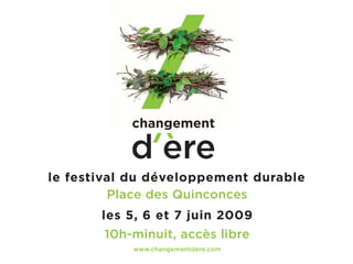 le festival du développement durable
         Place des Quinconces
       les 5, 6 et 7 juin 2009
       10h‑minuit, accès libre
           www.changementdere.com
 