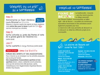 SEMAINES DU 24 AOUT
AU 6 SEPTEMBRE
DIMANCHE 20 SEPTEMBRE
La traditionnelle « brocante
» aura lieu toute la journée.
Le village associatif,
rue Édouard-Vaillant, reconnaissable au ballon
siglé « ville de Bezons », accueillera de nombreuses
associations bezonnaises et des animations seront
également proposées pour tous.
Le stand de la ville vous permettra de découvrir ou
re-découvrir en détail les différents projets de la
municipalité.
Mardi 25
Anniversaires au foyer-résidence
Louis-Péronnet de 12 h à 14 h.
Déjeuner à réserver auprès des agents du foyer-résidence,
mais entrée libre pour la danse à partir de 13 h
(service municipal aux retraités)
Mardi 25
Sortie culturelle au jardin des Plantes et visite
de la grande galerie de l’évolution (PARIS)
(centre social)
Jeudi 27
Sortie cueillette à Cergy-Pontoise (centre social)
Samedi 5 de 10 h à 17 h
FORUM DES SPORTS ET DES ASSOCIATIONS
Pour s'inscrire ou se renseigner sur les activités proposées
tout au long de l'année.
Une cinquantaine d’associations sportives et non
sportives (loisirs, culture, solidarité) seront présentes,
ainsi que des services de la ville (jeunesse, sports,
médiathèque) et de l’Agglomération Argenteuil-Bezons
(théâtre Paul-Eluard).
Pour les
seniors
Espace Aragon
La piscine de Bezons est
ouverte tout l’été !
Lundi, mercredi et
vendredi : 12 h à 18 h 30
(12 h-13 h 30
réservé aux adultes)
Mardi : 12 h a 18 h 30
et 19 h a 21 h
(12 h-13 h 30 et 19 h- 21 h
réservé aux adultes)
Jeudi : 12 h a 18 h 30
et 19 h a 21 h
(12 h-13 h 30 et 19 h- 21 h
réservé aux adultes)
Samedi : 13 h 30 a 18 h 30
(12 h-13 h 30
réservé aux adultes)
Dimanche : 9 h a 13 h
Les creneaux aquagym
sont maintenus
en juillet uniquement
(lundi, mardi, jeudi et
vendredi de 12 h 15 a 13 h)
 