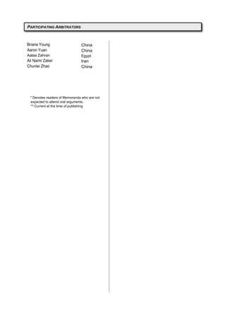 * Denotes readers of Memoranda who are not
expected to attend oral arguments.
** Current at the time of publishing
PARTICIPATING ARBITRATORS
Briana Young
Aaron Yuan
Aalaa Zahran
Ali Naimi Zaker
Chunlei Zhao
China
China
Egypt
Iran
China
 