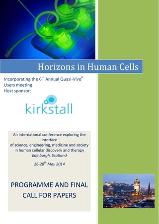 Horizons in Human Cells
Incorporating the 6th
Annual Quasi-VivoR
Users meeting
Host sponsor:
An international conference exploring the
interface
of science, engineering, medicine and society
in human cellular discovery and therapy
Edinburgh, Scotland
26-28th
May 2014
PROGRAMME
 