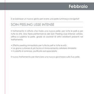 Febbraio

E se bastasse un nuovo gesto per avere una pelle luminosa e levigata?


SOIN PEELING LISSE INTENSE
Il trattamento in istituto che rivela una nuova pelle: per tutte le pelli e per
tutte le età. Una tripla performance del Soin Peeling Lisse Intense: esfolia,
affina e sublima la pelle, grazie al cocktail di attivi esfolianti presenti nel
trattamento.

• Effetto peeling immediato per tutte le pelli e tutte le età
• La grana cutanea è più liscia e il rinnovamento cellulare stimolato
• Il colorito è luminoso, purificato ed opacizzato

Il nuovo trattamento per rilanciare una nuova giovinezza sulla Tua pelle.
 