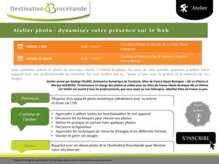 Bonus
Prérequis
Contenu de
l’atelier
Places
limitées
Atelier photo : dynamisez votre présence sur le Web
Vous souhaitez séduire et attirer de nouveaux clients ? Utilisez la photo. Au cours de cette journée, apprenez à utiliser votre
appareil avec une professionnelle du tourisme. Ne vous arrêtez pas là.... Soyez à l'aise avec la gestion et la retouche de vos
images.
Atelier animé par Nadège FELIERS, Animatrice Numérique de Territoire, Gîtes de France Haute Bretagne – Ille-et-Vilaine et
Maryse GUENEGO, Technicienne en charge des photos et vidéos pour les Gîtes de France Haute-Bretagne Ille-et-Vilaine
Cet atelier est ouvert à tous les professionnels, que vous soyez ou non hébergeur, labellisé Gîtes de France ou pas.
Atelier
• Apprendre à utiliser toutes les fonctionnalités de son appareil
• Découvrir les techniques pour réussir ses photos
• Mettre en pratique en partant faire quelques photos
• Découvrir la législation
• Apprendre les techniques de retouche d'images et les différents formats
• Stocker et gérer ses images
Disposer d'un appareil photo numérique (idéalement avec sa notice)
et d'une clé USB
Repartez avec un album photo de la Destination Brocéliande pour illustrer
votre site Internet
MARDI 1 DEC 9h30 – 17h15*
Chambre d'hôtes Le Moulin de La Fosse Noire
à Beignon
MARDI 22 MARS 9h30 – 17h15*
Chambre d’hôtes Le Clos St Golven à Taupont
(Vieux Bourg)
* Repas à la charge des participants. Plus de détails dans le mail de confirmation de votre inscription.
S’INSCRIRE
 