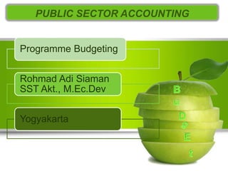 Programme Budgeting
Rohmad Adi Siaman
SST Akt., M.Ec.Dev
Yogyakarta
PUBLIC SECTOR ACCOUNTING
 