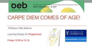 CARPE DIEM COMES OF AGE!
Professor Gilly Salmon
Learning Design for Programmes
Friday 12.00 to 13.15
 