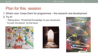 Plan for this session
1. What’s new- Carpe Diem for programmes – the research and development
2. Try it!:
• Talking about ...