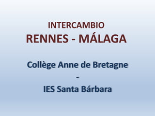 INTERCAMBIO
RENNES - MÁLAGA
Collège Anne de Bretagne
-
IES Santa Bárbara
 