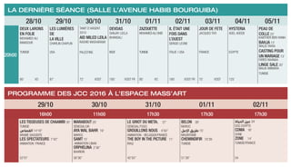 LA DERNIÈRE SÉANCE (SALLE l’AVENUE Habib bourguiba)
28/10 29/10 30/10 31/10 01/11 02/11 03/11 04/11 05/11
20h00
Deux Larons
en Folie
Mohamed Ali
Mansour
Tunisie
Les Lumières
de
la ville
Charlin Chaplin
USA
Tanit d’argent
2010
Aid miled Leila
Rashid Masharawi
Palestine
Devdas
Sanjay Leela
Bhansali
Inde
Zazouette
MohamedAli Okbi
Tunisie
Il était une
fois dans
l’ouest
Sergio Leone
Italie / USA
Jour de fete
Jacques Tati
France
Hysteria
Adel Adeeb
Egypte
Peau de
Colle 23’
Kawther Ben Hania
Bahja 13’
Walid Tayaa
Casting pour
un mariage 13’
Fares Naanaa
Linge sale 20’
Malik Ammara
Tunisie
80’ VO 87’ 72’ VOST 185’ VOST FR 95’ VO 180’ VOST FR 75’ VOST 125’
PROGRAMME DES JCC 2016 À L’ESPACE MASS’ART
29/10 30/10 31/10 01/11 02/11
16h00 11h00 17h30 17h30 17h30
LES TISSEUSES DE CHAAMBI 30’
TUNISIE
‫القصاص‬ 14’18‘‘
ARABIE SAOUDITE
LES SPECTATEURS 7’43’’
animation France
MARABOUT 20’
SENEGAL/UK
AYA WAL BAHR 19’
MAROC
SAMT 15’
animation Liban
ORPHELINA 2’36’’
BAHREIN
LE GRIOT DU METAL 27’	
SENEGAL/TOGO
GROUILLONS NOUS 4’50’’	
Animation - Belgique/France
THE BOY IN THE PICTURE 11’	
IRAQ
BELON 26’	
MAROC
‫االمل‬ ‫طريق‬ 15‘
MAURITANIE
CHEMINDIFIR 10’39	
TUNISIE
‫الحياة‬ ‫عين‬ 24‘
doc Egypte
COMA 16’	
SYRIE
ZONE 14’	
TUNISIE/France
52’01’ 56’36’’ 42’50’’ 51’39’’ 54
 