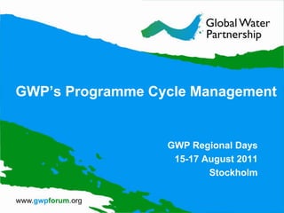 GWP’s Programme Cycle Management GWP Regional Days 15-17 August 2011 Stockholm 