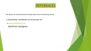 REFERENCES
The content for the presentation has been taken from the following sources :
1) EDUCATIONAL TECHNOLOGY BY Dr.Kulwinder Pal
2) www.slideshare.net
3)Artificial intelligence
 