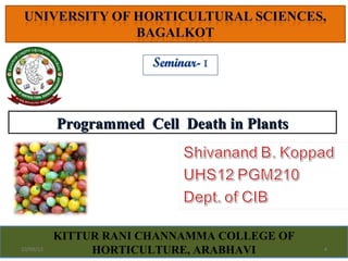 KITTUR RANI CHANNAMMA COLLEGE OF
HORTICULTURE, ARABHAVI
Programmed Cell Death in PlantsProgrammed Cell Death in Plants
410/09/13
 