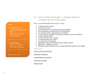 2.2 - Le 5e centre d’énergie – L’amour universel –
                                           L’écoute de soi et des autres
                                     Date : samedi/dimanche de 9 h 30 à 17 h 30
     Coûts :
                                         •   L’importance de s’écouter
     • Étudiant inscrit à la             •   Le pouvoir des mots
       formation professionnelle :       •   La communication : un moyen pour entrer en relation
                                         •   Savoir distinguer une demande d’un commandement
       255 $
                                         •   Les non-dits, secrets : l’importance de s’en libérer
       (déductible d’impôts              •   Ce qu’est l’écoute véritable et les éléments requis pour une écoute efficace
       et non taxable)                   •   Le besoin d’être entendu
                                         •   Le sens caché des mots – exercice
     __________________________          •   La communication non verbale
     __                                  •   Les 5 façons de communiquer
     • Auditeur libre :                  •   Apprendre à faire ses demandes de façon simple et directe
        250 $ (+ txs) = 287,44 $         •   Monologue – dialogue – exercice
                                         •   Dialogue créateur et efficace avec un enfant/adolescent, parents, ami, collègue
        (déductible d’impôts)
     __________________________      Après l’atelier :
     __                              APPLICATIONS PRATIQUES

     Dépôt requis : 50 $             RAPPORT D’ATELIER

                                     SUPERVISION DE GROUPE

                                     JOURNAL DE BORD

                                     MÉDITATION




18
 