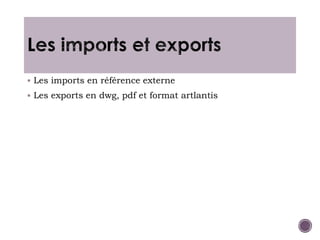  Les imports en référence externe
 Les exports en dwg, pdf et format artlantis
 
