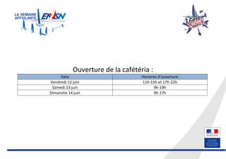 Ouverture de la cafétéria :
Date Horaires d’ouverture
Vendredi 12 juin 11h-15h et 17h-22h
Samedi 13 juin 9h-19h
Dimanche 14 juin 9h-17h