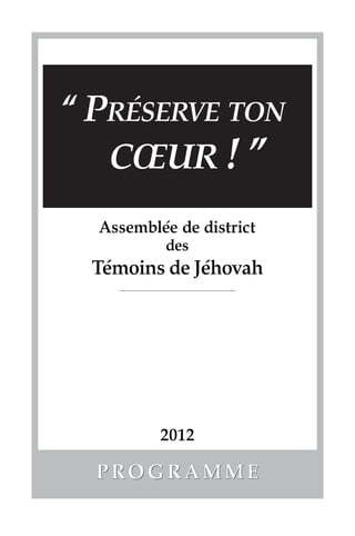 ´
“ PRESERVE TON
   CŒUR ! ”
          ´
  Assemblee de district
          des
   ´          ´
 Temoins de Jehovah




          2012

  PROGRAMME
 