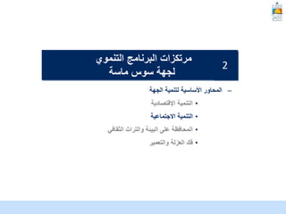 McKinsey & Company | 11
–
‫الجهة‬ ‫لتنمية‬ ‫األساسية‬ ‫المحاور‬
•
‫التنمية‬
‫اإلقتصادية‬
•
‫االجتماعية‬ ‫التنمية‬
•
‫البيئة‬ ‫على‬ ‫المحافظة‬
‫الثقافي‬ ‫والتراث‬
•
‫والتعمير‬ ‫العزلة‬ ‫فك‬
‫التنموي‬ ‫البرنامج‬ ‫مرتكزات‬
‫ماسة‬ ‫سوس‬ ‫لجهة‬
2
 