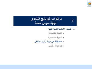 McKinsey & Company | 14
–
‫الجهة‬ ‫لتنمية‬ ‫األساسية‬ ‫المحاور‬
•
‫التنمية‬
‫اإلقتصادية‬
•
‫االجتماعية‬ ‫التنمية‬
•
‫البيئة‬ ‫على‬ ‫المحافظة‬
‫الثقافي‬ ‫والتراث‬
•
‫والتعمير‬ ‫العزلة‬ ‫فك‬
‫التنموي‬ ‫البرنامج‬ ‫مرتكزات‬
‫ماسة‬ ‫سوس‬ ‫لجهة‬
2
 