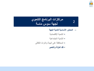 McKinsey & Company | 16
–
‫الجهة‬ ‫لتنمية‬ ‫األساسية‬ ‫المحاور‬
•
‫التنمية‬
‫اإلقتصادية‬
•
‫االجتماعية‬ ‫التنمية‬
•
‫البيئة‬ ‫على‬ ‫المحافظة‬
‫الثقافي‬ ‫والتراث‬
•
‫والتعمير‬ ‫العزلة‬ ‫فك‬
‫التنموي‬ ‫البرنامج‬ ‫مرتكزات‬
‫ماسة‬ ‫سوس‬ ‫لجهة‬
2
 